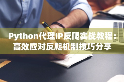 Python代理IP反爬实战教程：高效应对反爬机制技巧分享