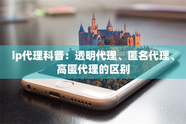 ip代理科普：透明代理、匿名代理、高匿代理的区别
