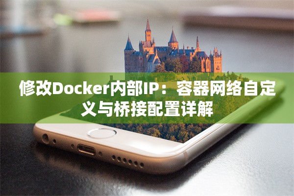 修改Docker内部IP:容器网络自定义与桥接配置详解