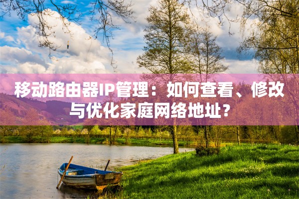 移动路由器IP管理：如何查看、修改与优化家庭网络地址？