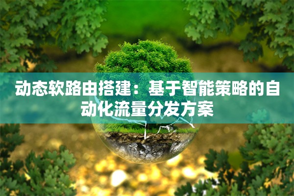动态软路由搭建:基于智能策略的自动化流量分发方案