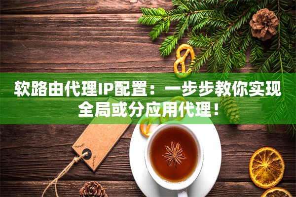 软路由代理IP配置：一步步教你实现全局或分应用代理！