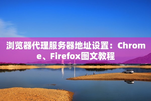 浏览器代理服务器地址设置：Chrome、Firefox图文教程