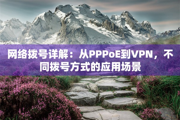网络拨号详解:从PPPoE到VPN,不同拨号方式的应用场景