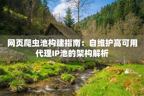 网页爬虫池构建指南:自维护高可用代理IP池的架构解析
