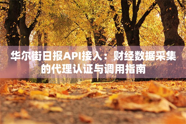 华尔街日报API接入:财经数据采集的代理认证与调用指南