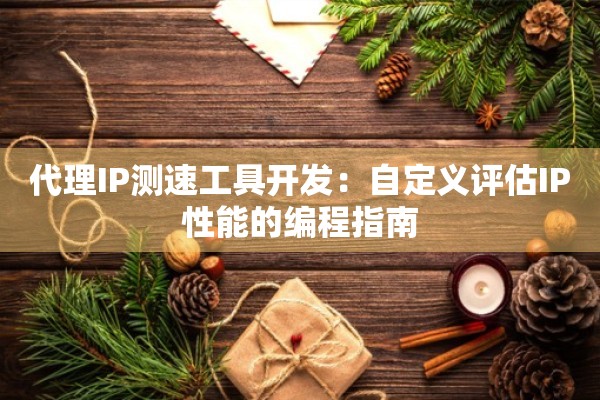 代理IP测速工具开发：自定义评估IP性能的编程指南