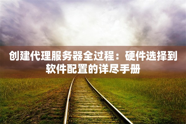 创建代理服务器全过程：硬件选择到软件配置的详尽手册