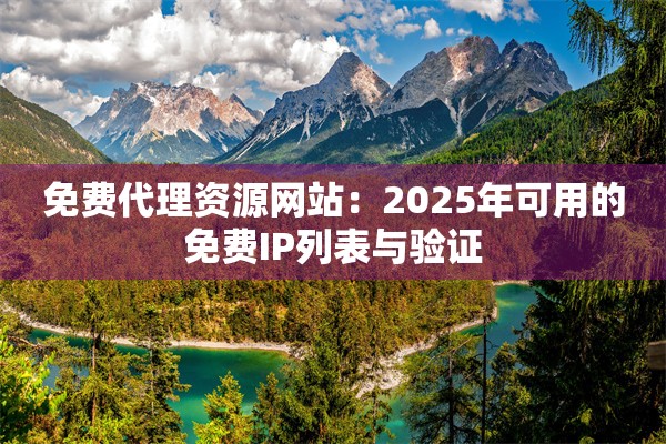 免费代理资源网站：2025年可用的免费IP列表与验证