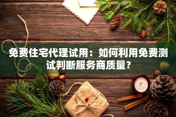 免费住宅代理试用：如何利用免费测试判断服务商质量？