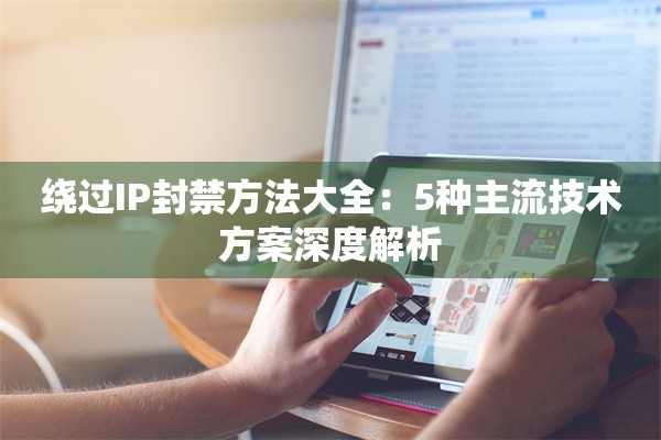 绕过IP封禁方法大全：5种主流技术方案深度解析
