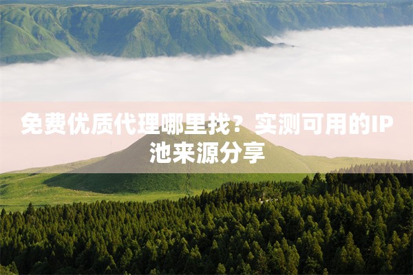 免费优质代理哪里找？实测可用的IP池来源分享