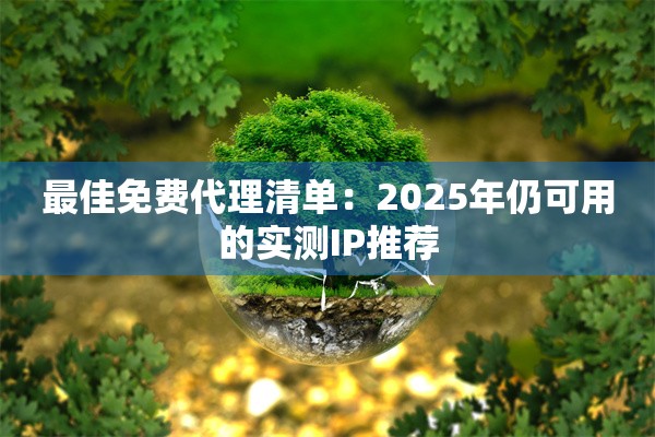 最佳免费代理清单：2025年仍可用的实测IP推荐