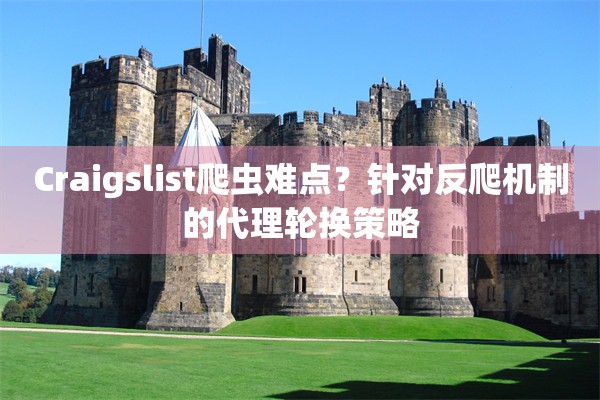 Craigslist爬虫难点？针对反爬机制的代理轮换策略