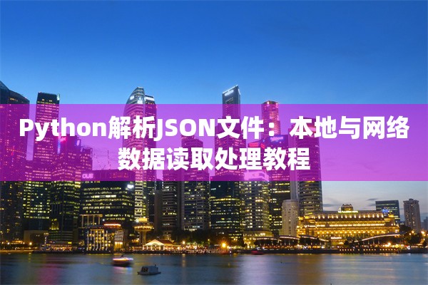Python解析JSON文件：本地与网络数据读取处理教程