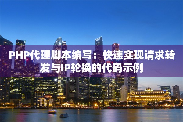 PHP代理脚本编写：快速实现请求转发与IP轮换的代码示例