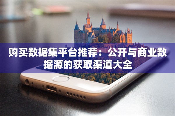 购买数据集平台推荐：公开与商业数据源的获取渠道大全