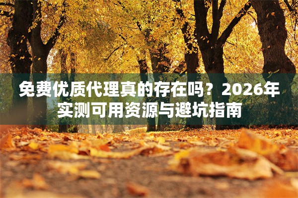 免费优质代理真的存在吗？2026年实测可用资源与避坑指南