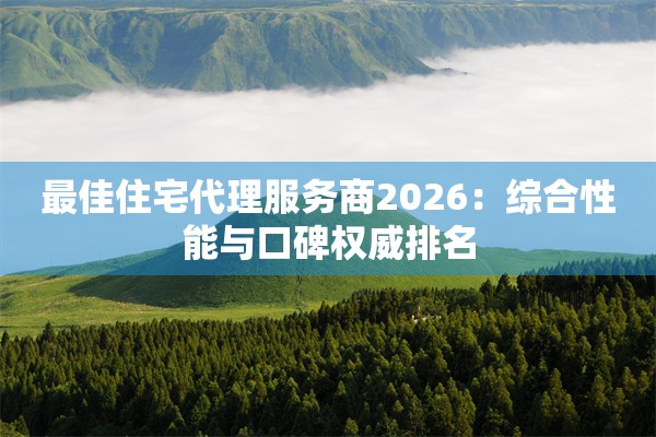 最佳住宅代理服务商2026：综合性能与口碑权威排名