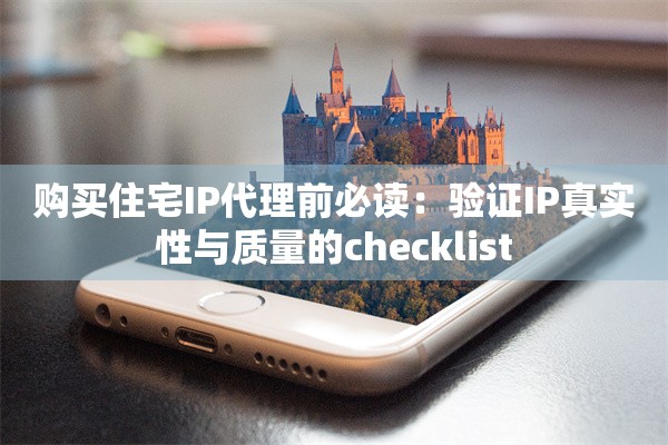 购买住宅IP代理前必读:验证IP真实性与质量的checklist