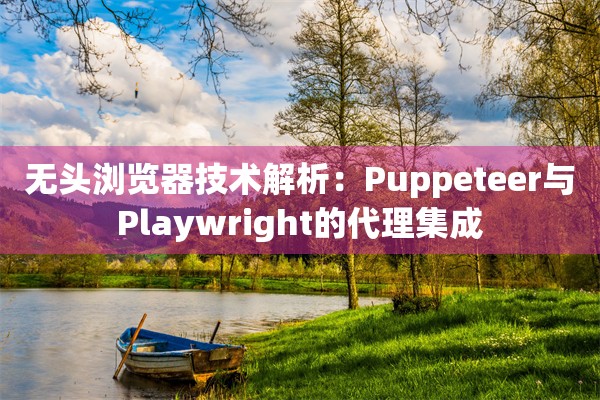 无头浏览器技术解析：Puppeteer与Playwright的代理集成