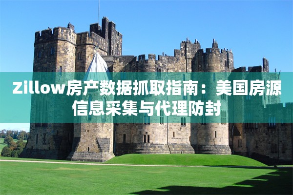 Zillow房产数据抓取指南:美国房源信息采集与代理防封