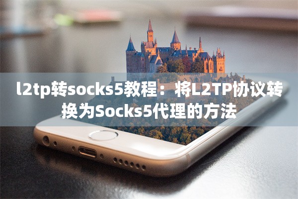 l2tp转socks5教程:将L2TP协议转换为Socks5代理的方法
