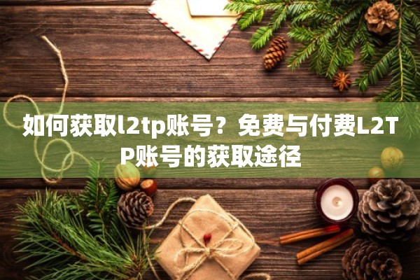 如何获取l2tp账号?免费与付费L2TP账号的获取途径