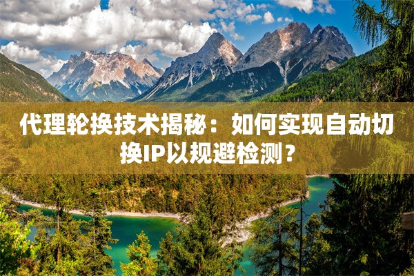 代理轮换技术揭秘:如何实现自动切换IP以规避检测?