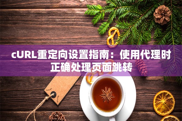 cURL重定向设置指南:使用代理时正确处理页面跳转