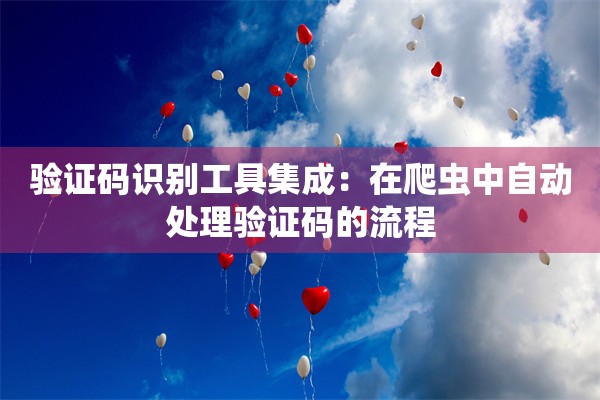 验证码识别工具集成:在爬虫中自动处理验证码的流程