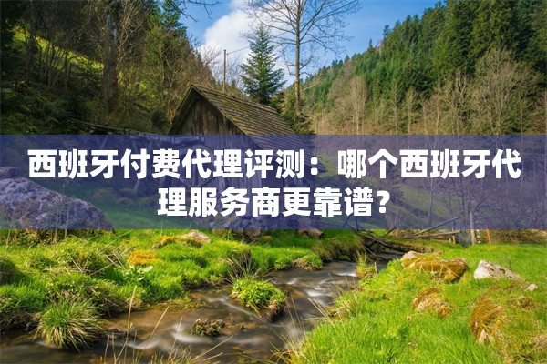 西班牙付费代理评测：哪个西班牙代理服务商更靠谱？
