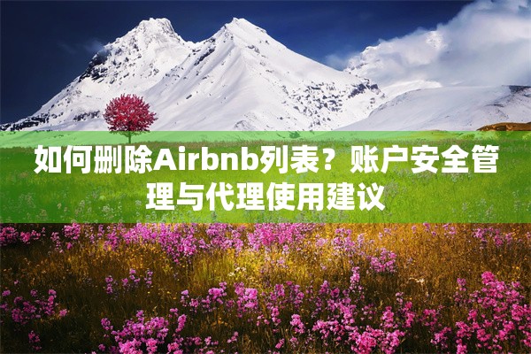 如何删除Airbnb列表？账户安全管理与代理使用建议