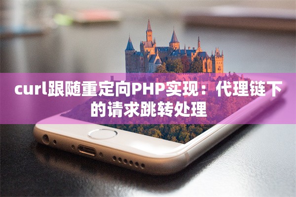 curl跟随重定向PHP实现：代理链下的请求跳转处理
