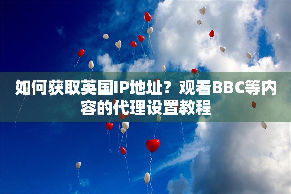 如何获取英国IP地址？观看BBC等内容的代理设置教程
