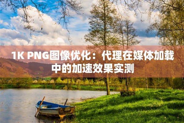 1K PNG图像优化：代理在媒体加载中的加速效果实测