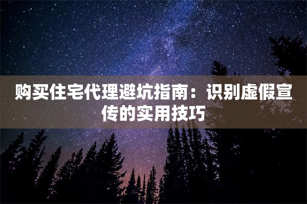 购买住宅代理避坑指南：识别虚假宣传的实用技巧