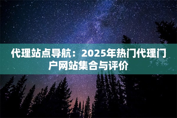 代理站点导航:2025年热门代理门户网站集合与评价