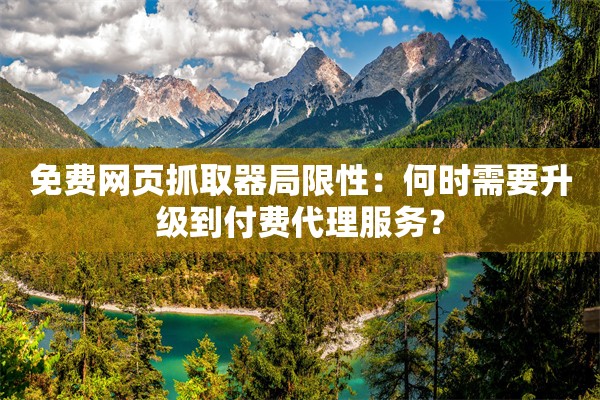 免费网页抓取器局限性：何时需要升级到付费代理服务？