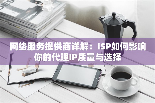 网络服务提供商详解：ISP如何影响你的代理IP质量与选择