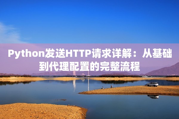 Python发送HTTP请求详解：从基础到代理配置的完整流程