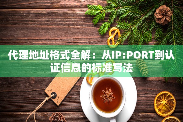 代理地址格式全解：从IP:PORT到认证信息的标准写法