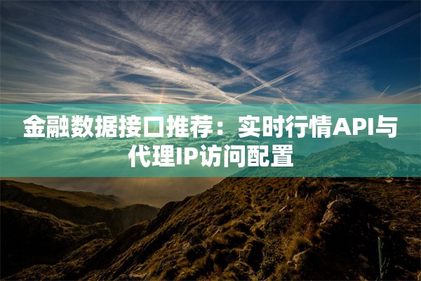 金融数据接口推荐：实时行情API与代理IP访问配置