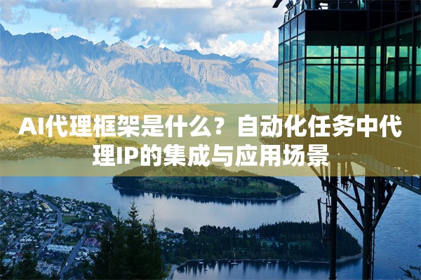 AI代理框架是什么？自动化任务中代理IP的集成与应用场景