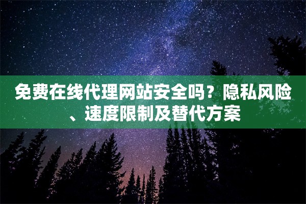 免费在线代理网站安全吗？隐私风险、速度限制及替代方案