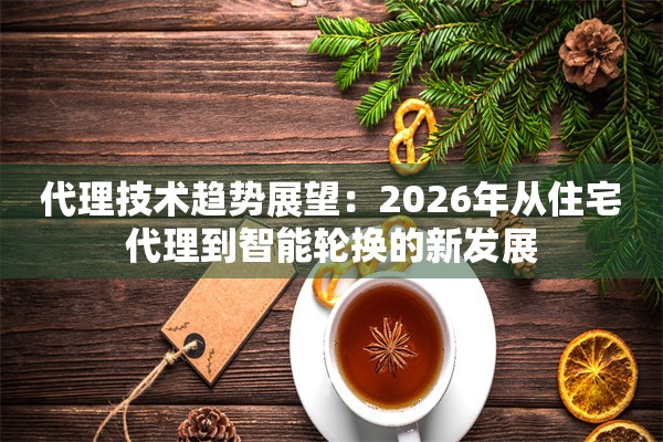 代理技术趋势展望：2026年从住宅代理到智能轮换的新发展