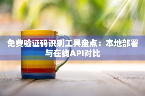 免费验证码识别工具盘点：本地部署与在线API对比