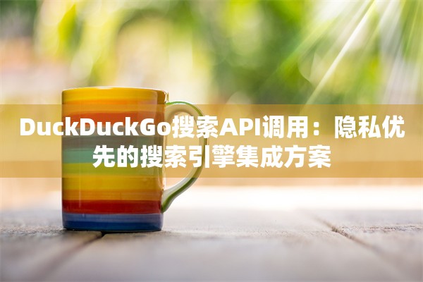 DuckDuckGo搜索API调用：隐私优先的搜索引擎集成方案