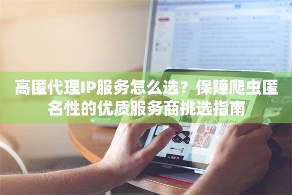 高匿代理IP服务怎么选？保障爬虫匿名性的优质服务商挑选指南