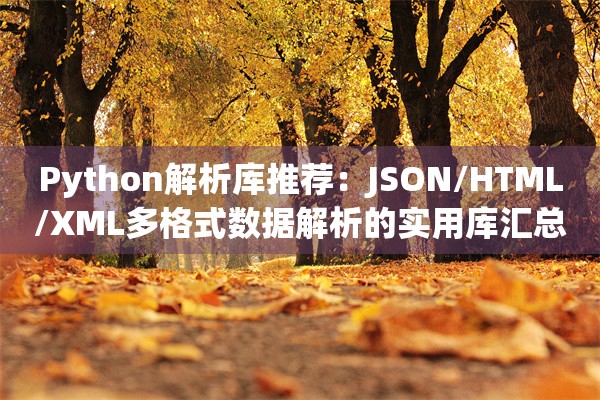 Python解析库推荐：JSON/HTML/XML多格式数据解析的实用库汇总